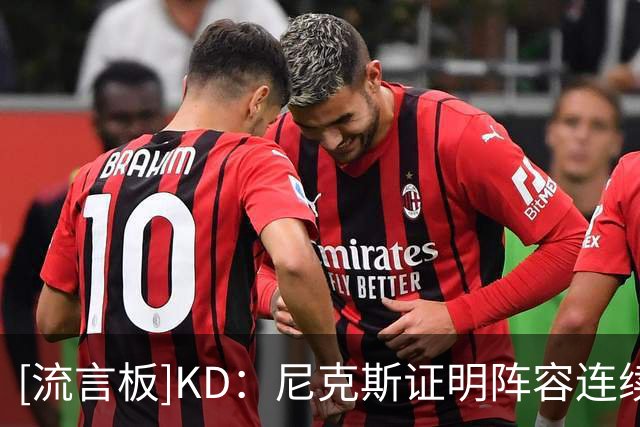 [流言板]KD：尼克斯证明阵容连续性很重要，那才是能帮你夺冠的东西